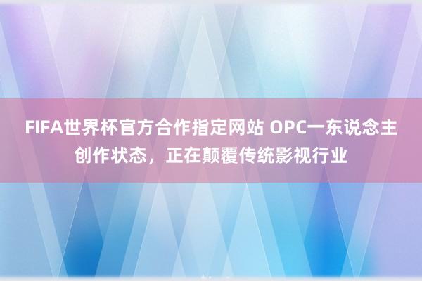 FIFA世界杯官方合作指定网站 OPC一东说念主创作状态,正在颠覆传统影视行业