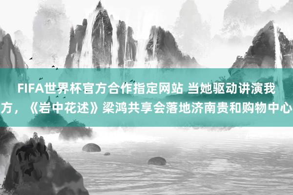 FIFA世界杯官方合作指定网站 当她驱动讲演我方,《岩中花述》梁鸿共享会落地济南贵和购物中心