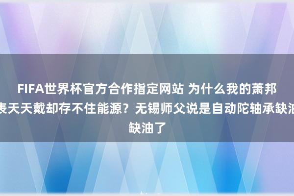 FIFA世界杯官方合作指定网站 为什么我的萧邦腕表天天戴却存不住能源?无锡师父说是自动陀轴承缺油了