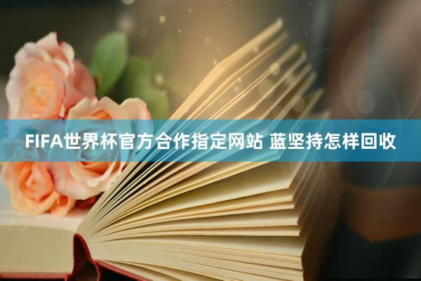 FIFA世界杯官方合作指定网站 蓝坚持怎样回收