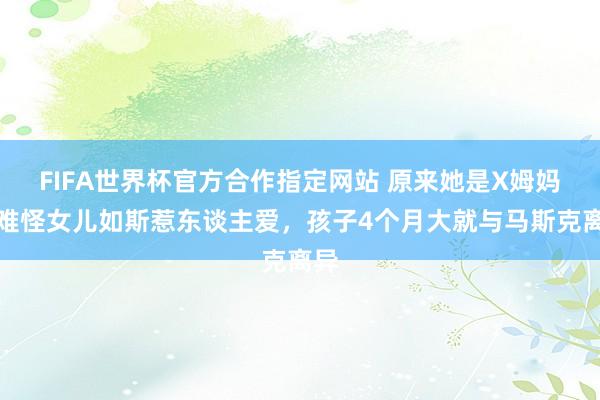 FIFA世界杯官方合作指定网站 原来她是X姆妈，难怪女儿如斯惹东谈主爱，孩子4个月大就与马斯克离异