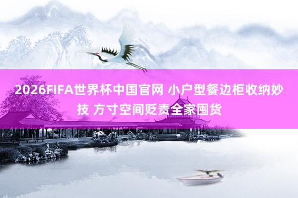 2026FIFA世界杯中国官网 小户型餐边柜收纳妙技 方寸空间贬责全家囤货