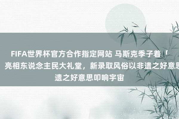 FIFA世界杯官方合作指定网站 马斯克季子着「杏林春燕」亮相东说念主民大礼堂，新录取风俗以非遗之好意思叩响宇宙