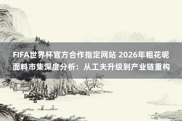 FIFA世界杯官方合作指定网站 2026年粗花呢面料市集深度分析：从工夫升级到产业链重构