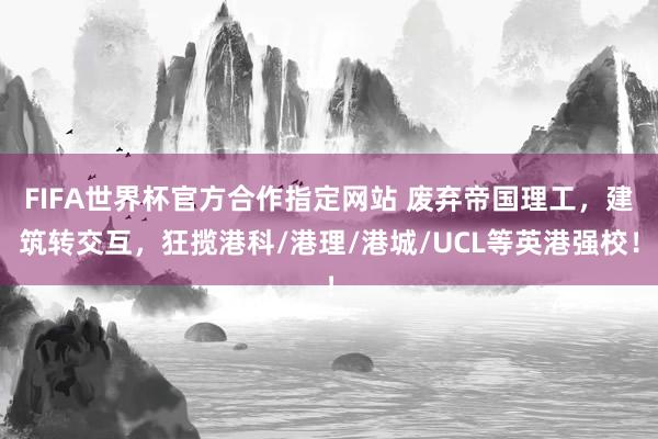 FIFA世界杯官方合作指定网站 废弃帝国理工，建筑转交互，狂揽港科/港理/港城/UCL等英港强校！