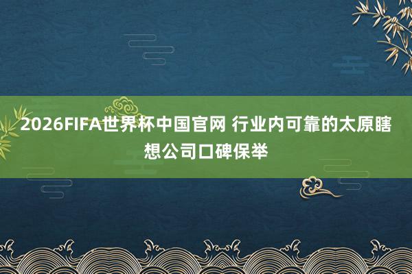 2026FIFA世界杯中国官网 行业内可靠的太原瞎想公司口碑保举