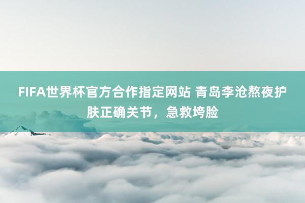 FIFA世界杯官方合作指定网站 青岛李沧熬夜护肤正确关节，急救垮脸