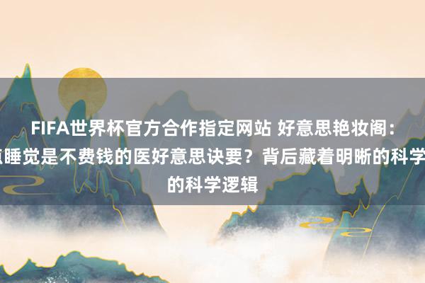 FIFA世界杯官方合作指定网站 好意思艳妆阁：23点睡觉是不费钱的医好意思诀要？背后藏着明晰的科学逻辑