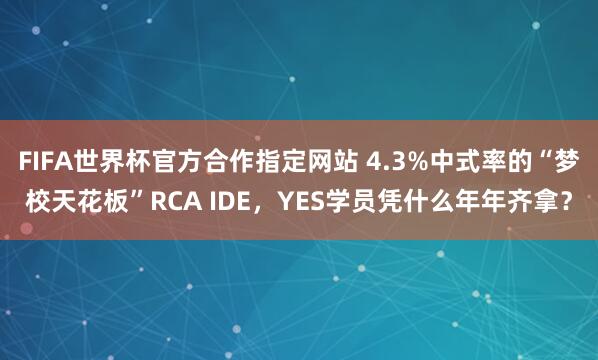 FIFA世界杯官方合作指定网站 4.3%中式率的“梦校天花板”RCA IDE，YES学员凭什么年年齐拿？