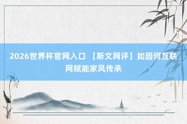 2026世界杯官网入口 【斯文网评】如因何互联网赋能家风传承