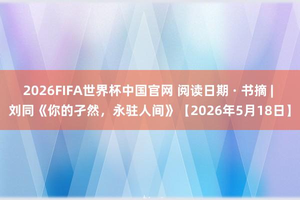 2026FIFA世界杯中国官网 阅读日期 · 书摘 | 刘同《你的孑然，<a href=