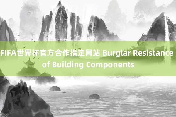 FIFA世界杯官方合作指定网站 Burglar Resistance of Building Components