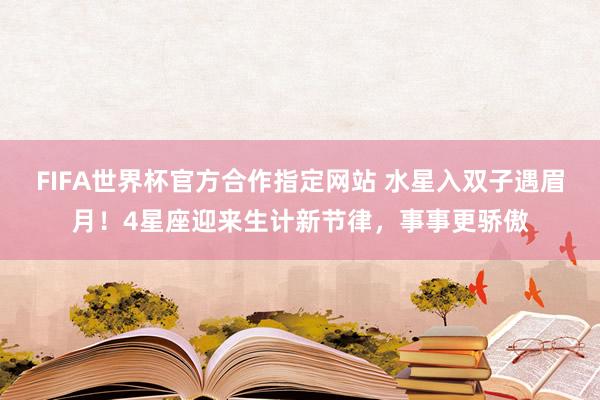 FIFA世界杯官方合作指定网站 水星入双子遇眉月!4星座迎来生计新节律,事事更骄傲