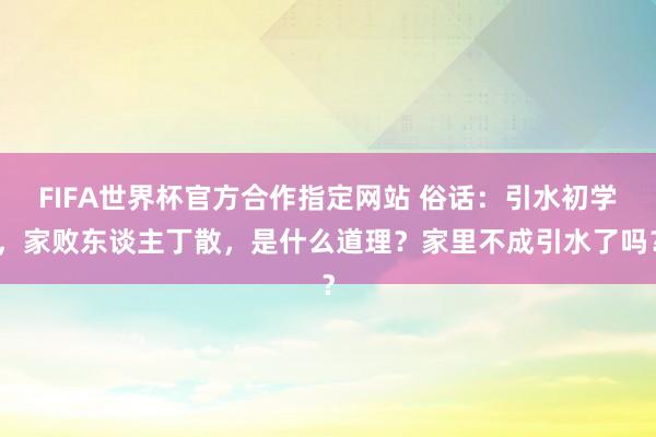 FIFA世界杯官方合作指定网站 俗话：引水初学，家败东谈主丁散，是什么道理？家里不成引水了吗？