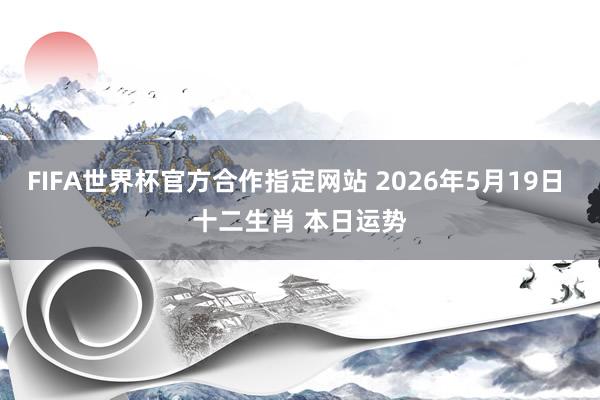 FIFA世界杯官方合作指定网站 2026年5月19日 十二生肖 本日运势