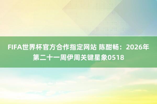 FIFA世界杯官方合作指定网站 陈酣畅:2026年第二十一周伊周关键星象0518