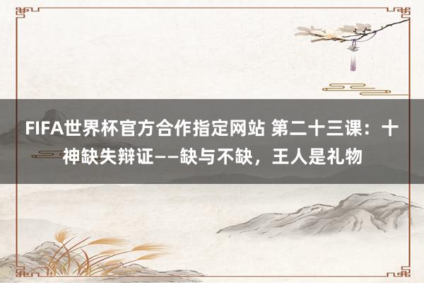 FIFA世界杯官方合作指定网站 第二十三课：十神缺失辩证——缺与不缺，王人是礼物