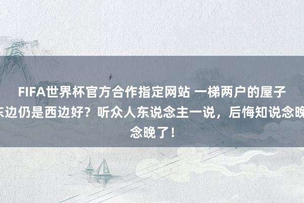 FIFA世界杯官方合作指定网站 一梯两户的屋子买东边仍是西边好？听众人东说念主一说，后悔知说念晚了！