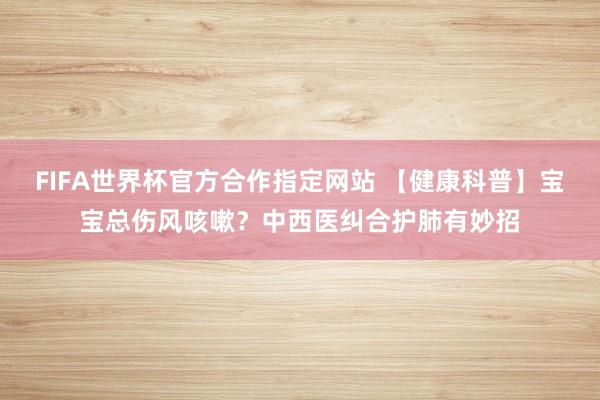 FIFA世界杯官方合作指定网站 【健康科普】宝宝总伤风咳嗽?中西医纠合护肺有妙招