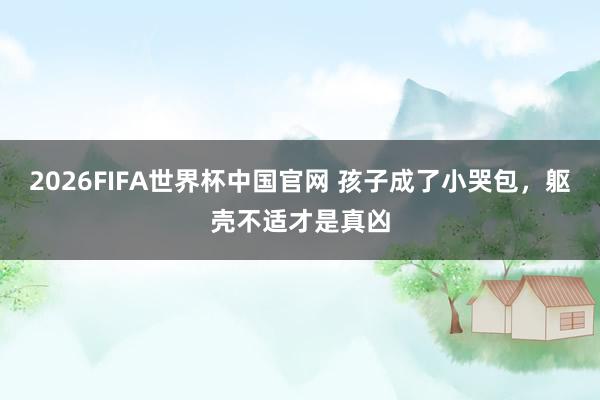2026FIFA世界杯中国官网 孩子成了小哭包，躯壳不适才是真凶