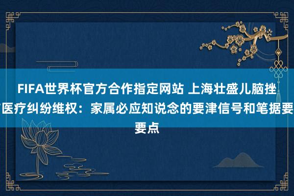 FIFA世界杯官方合作指定网站 上海壮盛儿脑挫伤医疗纠纷维权：家属必应知说念的要津信号和笔据要点