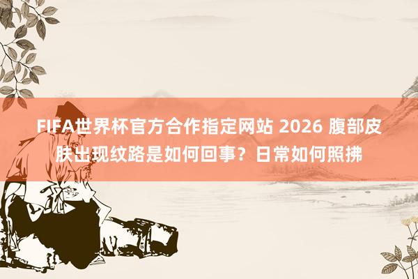 FIFA世界杯官方合作指定网站 2026 腹部皮肤出现纹路是如何回事？日常如何照拂