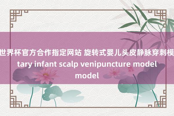 FIFA世界杯官方合作指定网站 旋转式婴儿头皮静脉穿刺模子Rotary infant scalp venipuncture model