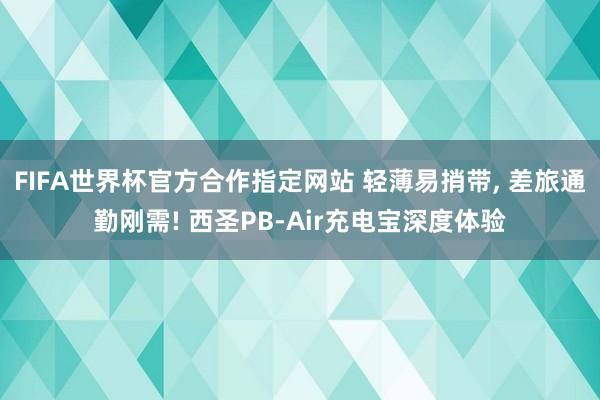 FIFA世界杯官方合作指定网站 轻薄易捎带， 差旅通勤刚需! 西圣PB-Air充电宝深度体验