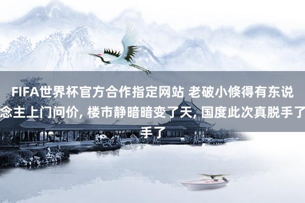 FIFA世界杯官方合作指定网站 老破小倏得有东说念主上门问价, 楼市静暗暗变了天, 国度此次真脱手了