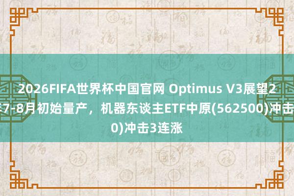 2026FIFA世界杯中国官网 Optimus V3展望2026年7-8月初始量产，机器东谈主ETF中原(562500)冲击3连涨