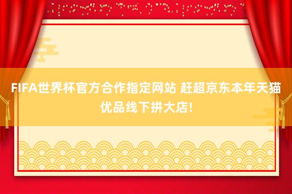 FIFA世界杯官方合作指定网站 赶超京东本年天猫优品线下拼大店!