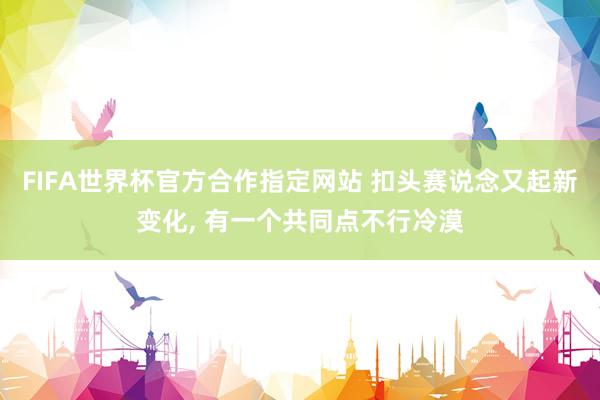 FIFA世界杯官方合作指定网站 扣头赛说念又起新变化， 有一个共同点不行冷漠