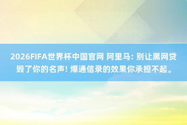 2026FIFA世界杯中国官网 阿里马: 别让黑网贷毁了你的名声! 爆通信录的效果你承担不起。
