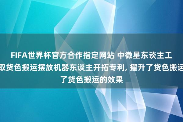 FIFA世界杯官方合作指定网站 中微星东谈主工智能获取货色搬运摆放机器东谈主开拓专利， 擢升了货色搬运的效果