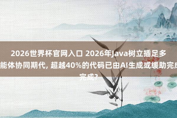 2026世界杯官网入口 2026年Java树立插足多智能体协同期代， 超越40%的代码已由AI生成或缓助完成?