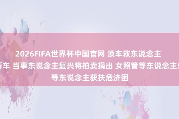 2026FIFA世界杯中国官网 顶车救东说念主 女照管获新车 当事东说念主复兴将拍卖捐出 女照管等东说念主获扶危济困