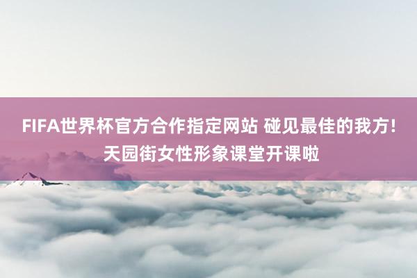 FIFA世界杯官方合作指定网站 碰见最佳的我方! 天园街女性形象课堂开课啦