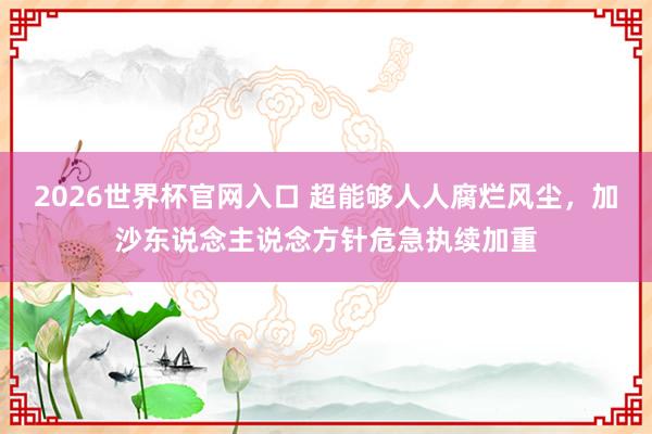2026世界杯官网入口 超能够人人腐烂风尘，加沙东说念主说念方针危急执续加重