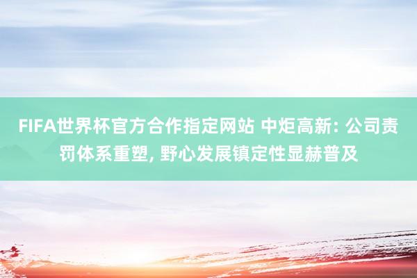 FIFA世界杯官方合作指定网站 中炬高新: 公司责罚体系重塑， 野心发展镇定性显赫普及