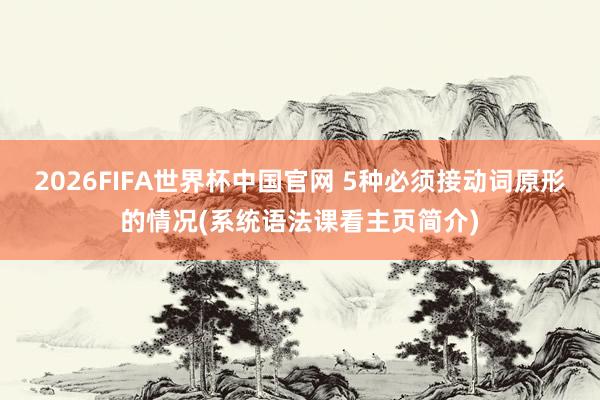 2026FIFA世界杯中国官网 5种必须接动词原形的情况(系统语法课看主页简介)