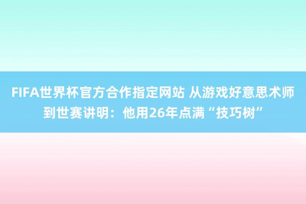 FIFA世界杯官方合作指定网站 从游戏好意思术师到世赛讲明:他用26年点满“技巧树”