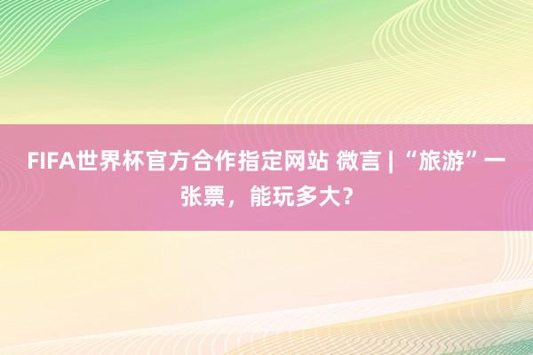 FIFA世界杯官方合作指定网站 微言 | “旅游”一张票,能玩多大?