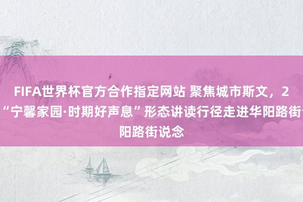 FIFA世界杯官方合作指定网站 聚焦城市斯文，2026“宁馨家园·时期好声息”形态讲读行径走进华阳路街说念
