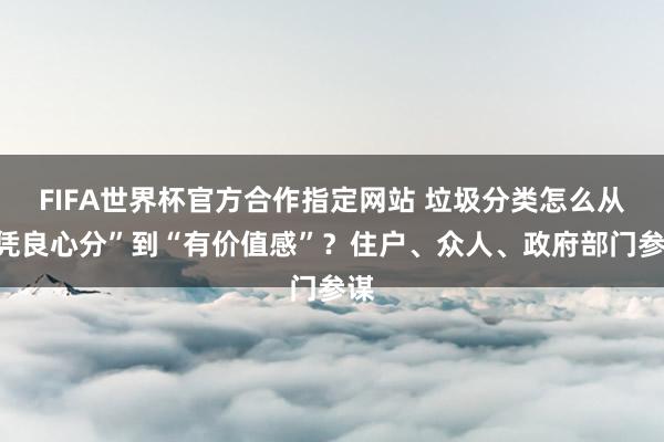 FIFA世界杯官方合作指定网站 垃圾分类怎么从“凭良心分”到“有价值感”?住户、众人、政府部门参谋