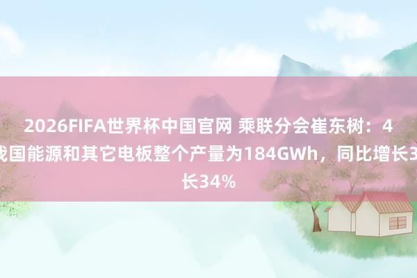 2026FIFA世界杯中国官网 乘联分会崔东树：4月我国能源和其它电板整个产量为184GWh，同比增长34%