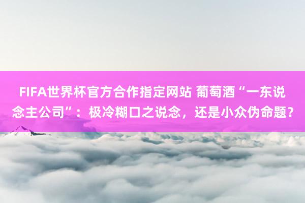 FIFA世界杯官方合作指定网站 葡萄酒“一东说念主公司”:极冷糊口之说念,还是小众伪命题?