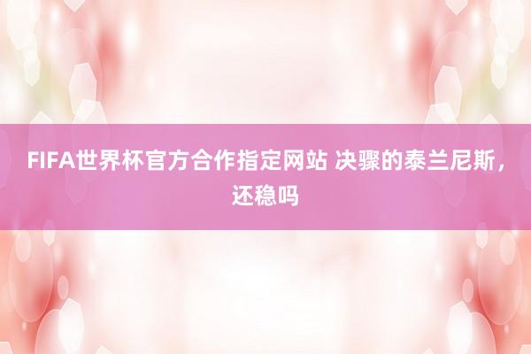 FIFA世界杯官方合作指定网站 决骤的泰兰尼斯，还稳吗