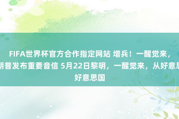 FIFA世界杯官方合作指定网站 增兵!一醒觉来,特朗普发布重要音信 5月22日黎明,一醒觉来,从好意思国