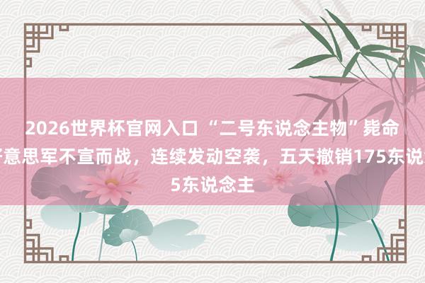 2026世界杯官网入口 “二号东说念主物”毙命，好意思军不宣而战，连续发动空袭，五天撤销175东说念主