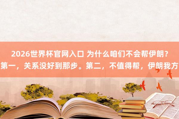 2026世界杯官网入口 为什么咱们不会帮伊朗？第一，关系没好到那步。第二，不值得帮，伊朗我方